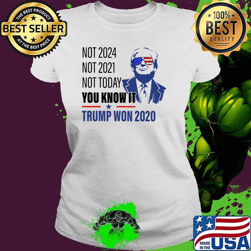 Not 2024 not 2021 not today you know it trump won 2020 Ladies tee Not 2024 not 2021 not today you know it trump won 2020 Ladies tee