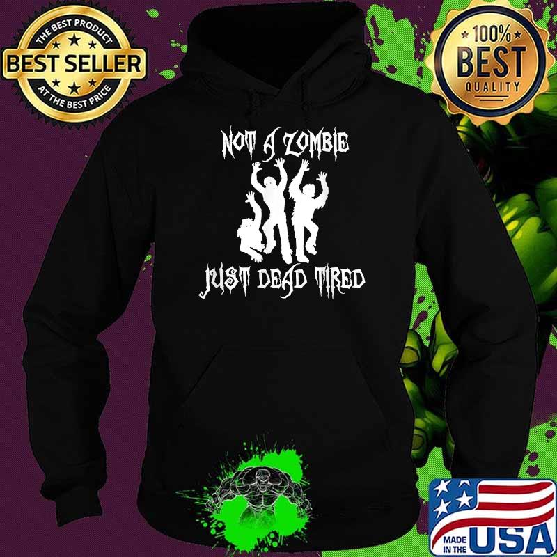Not A Zombie Just Dead Tired Shirt Hoodie Not A Zombie Just Dead Tired Shirt Hoodie