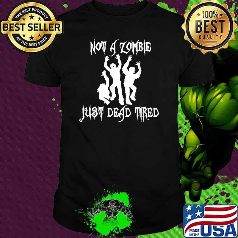 Not A Zombie Just Dead Tired Shirt Not A Zombie Just Dead Tired Shirt