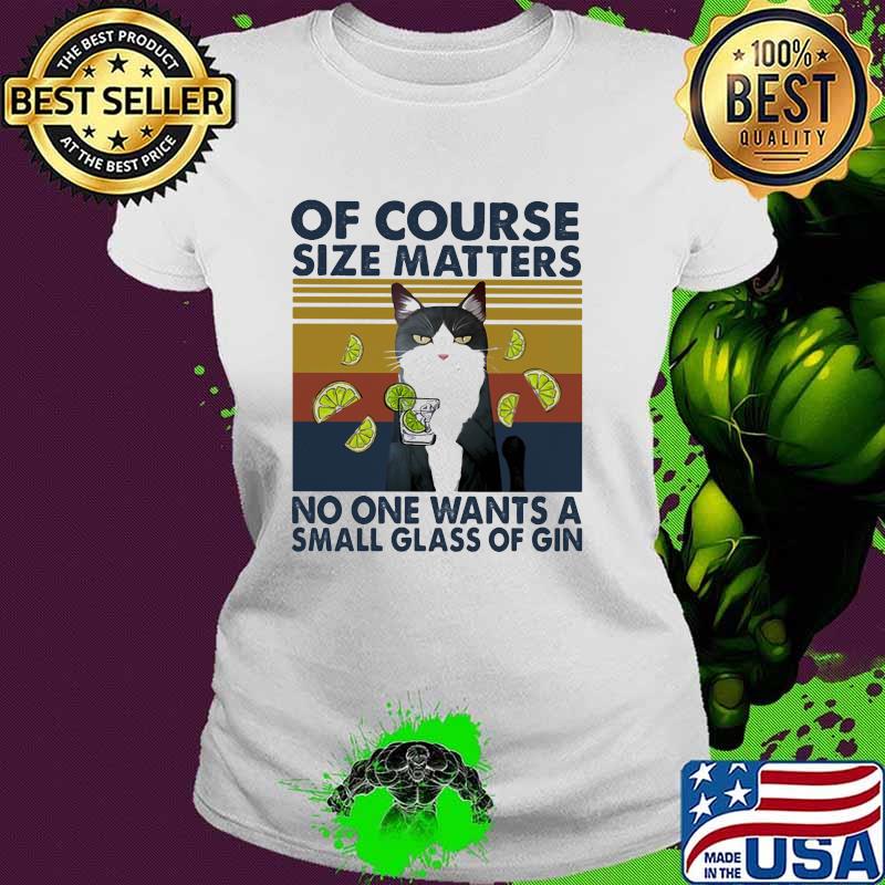 Of Course Size Matters No One Wants A Small Glass Of Gin Cat Vintage Shirt Ladies tee Of Course Size Matters No One Wants A Small Glass Of Gin Cat Vintage Shirt Ladies tee
