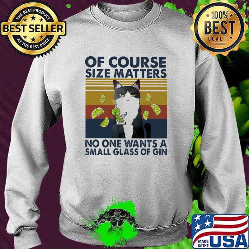 Of Course Size Matters No One Wants A Small Glass Of Gin Cat Vintage Shirt Sweater Of Course Size Matters No One Wants A Small Glass Of Gin Cat Vintage Shirt Sweater