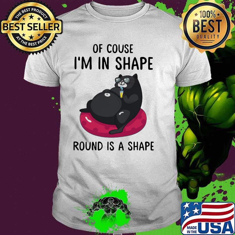 Of Couse I'm In Shape Round Is A Shape Cat Shirt