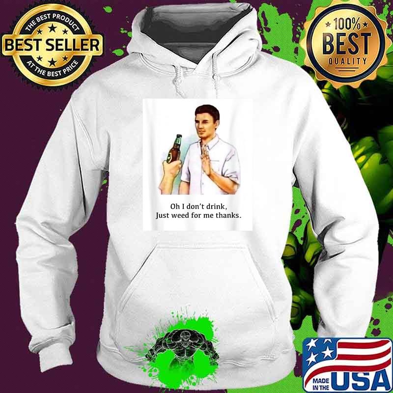 Oh I Don't Drink Just Weed For Me Thanks Shirt Hoodie Oh I Don't Drink Just Weed For Me Thanks Shirt Hoodie