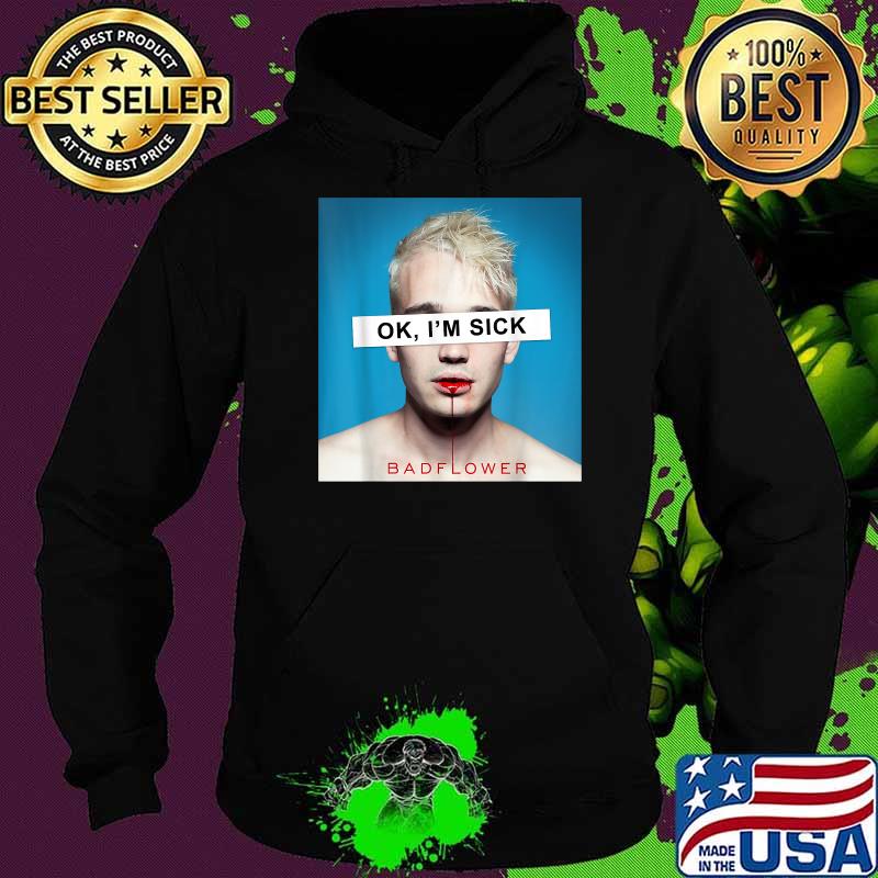 Ok Im Sick I Love Badflowers Blood T-Shirt Hoodie Ok Im Sick I Love Badflowers Blood T-Shirt Hoodie