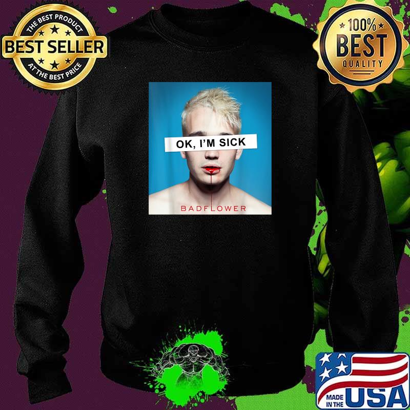 Ok Im Sick I Love Badflowers Blood T-Shirt Sweater Ok Im Sick I Love Badflowers Blood T-Shirt Sweater