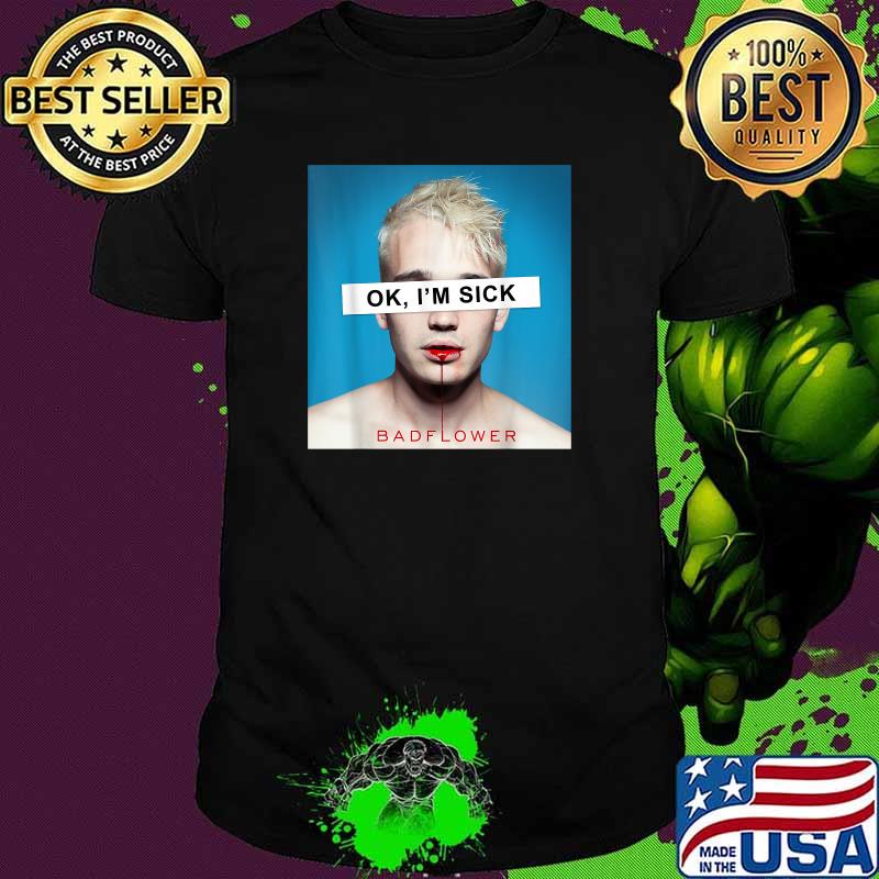 Ok Im Sick I Love Badflowers Blood T-Shirt