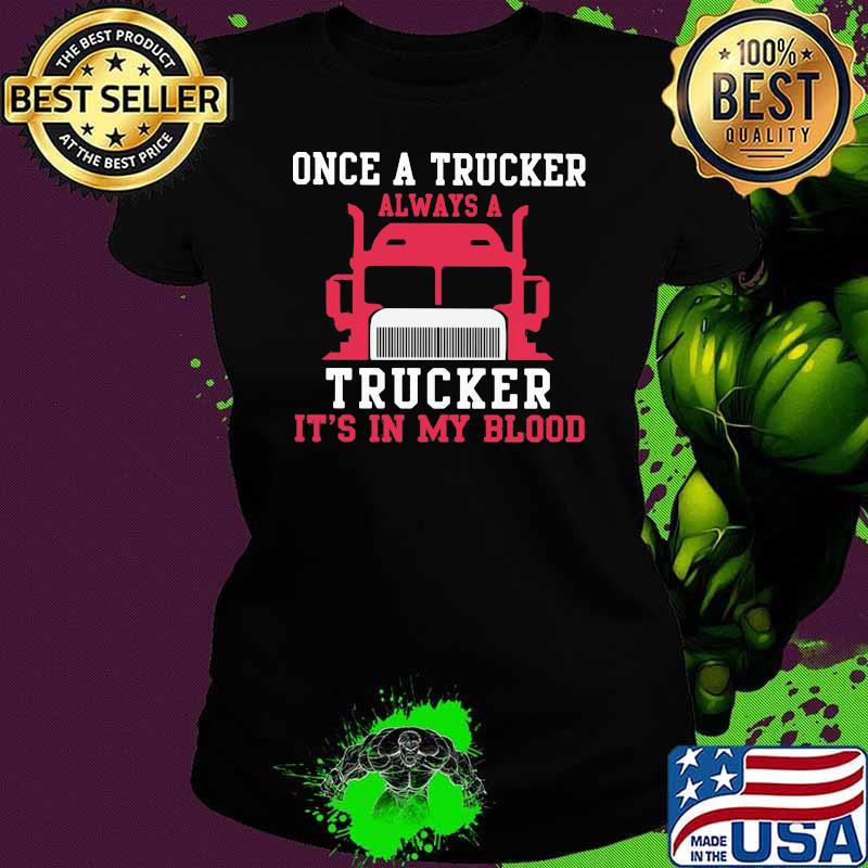 Once A Trucker Always A Trucker It's In my Blood Shirt Ladies tee Once A Trucker Always A Trucker It's In my Blood Shirt Ladies tee