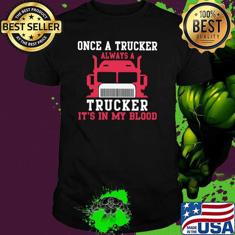 Once A Trucker Always A Trucker It's In my Blood Shirt