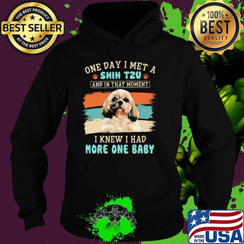 One day i met a shih tzu and in that moment i knew i had more one baby Hoodie One day i met a shih tzu and in that moment i knew i had more one baby Hoodie