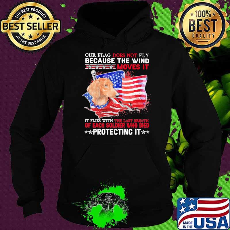 Our Flag Does Not Fly Because The Wind Moves It Protecting It Dachshund American Flag Shirt Hoodie Our Flag Does Not Fly Because The Wind Moves It Protecting It Dachshund American Flag Shirt Hoodie