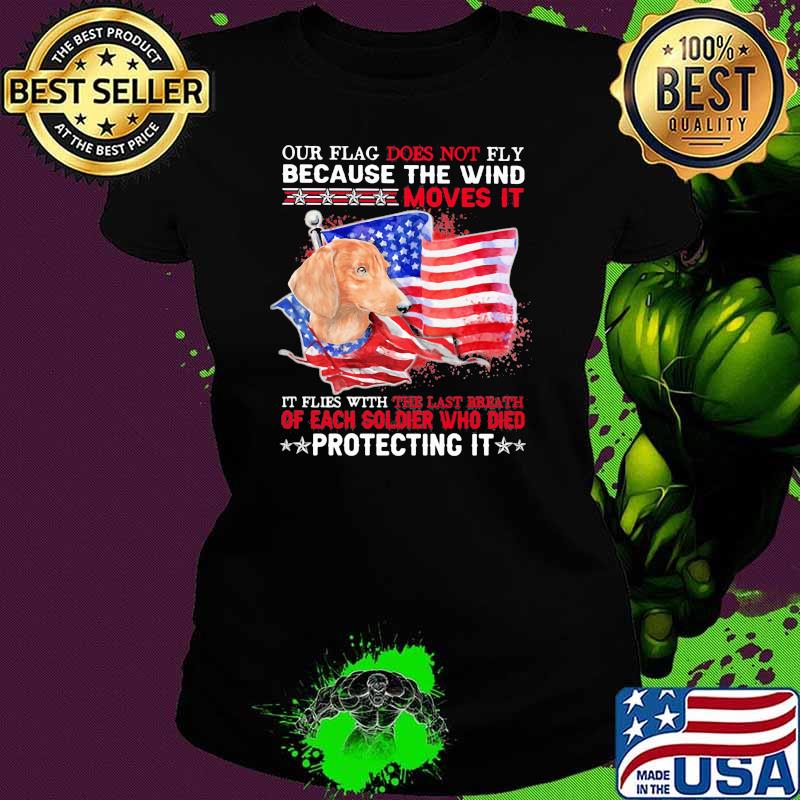 Our Flag Does Not Fly Because The Wind Moves It Protecting It Dachshund American Flag Shirt Ladies tee Our Flag Does Not Fly Because The Wind Moves It Protecting It Dachshund American Flag Shirt Ladies tee