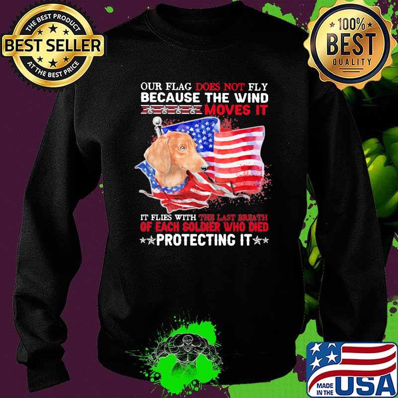 Our Flag Does Not Fly Because The Wind Moves It Protecting It Dachshund American Flag Shirt Sweater Our Flag Does Not Fly Because The Wind Moves It Protecting It Dachshund American Flag Shirt Sweater