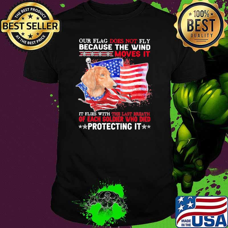 Our Flag Does Not Fly Because The Wind Moves It Protecting It Dachshund American Flag Shirt