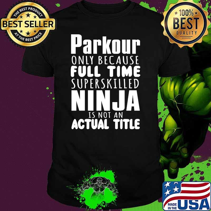 Parkour Only Because Full Time Ninja Is Not An Actual Title Shirt