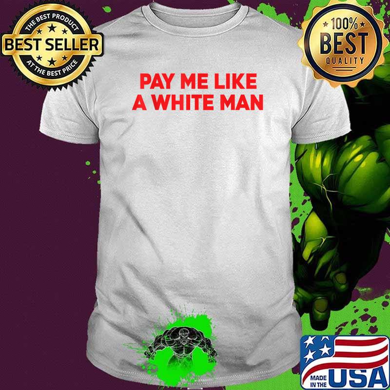 Pay Me Like A White Man T-Shirt