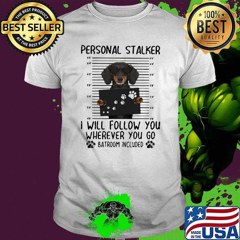 Personnal Stalker I Will Follow You Where You Go Batroom Included Dachshund Shirt