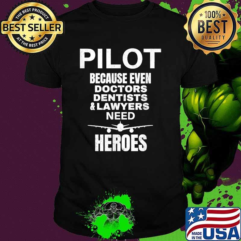 Pilot because even doctors dentists and lawyers need heroes shirt