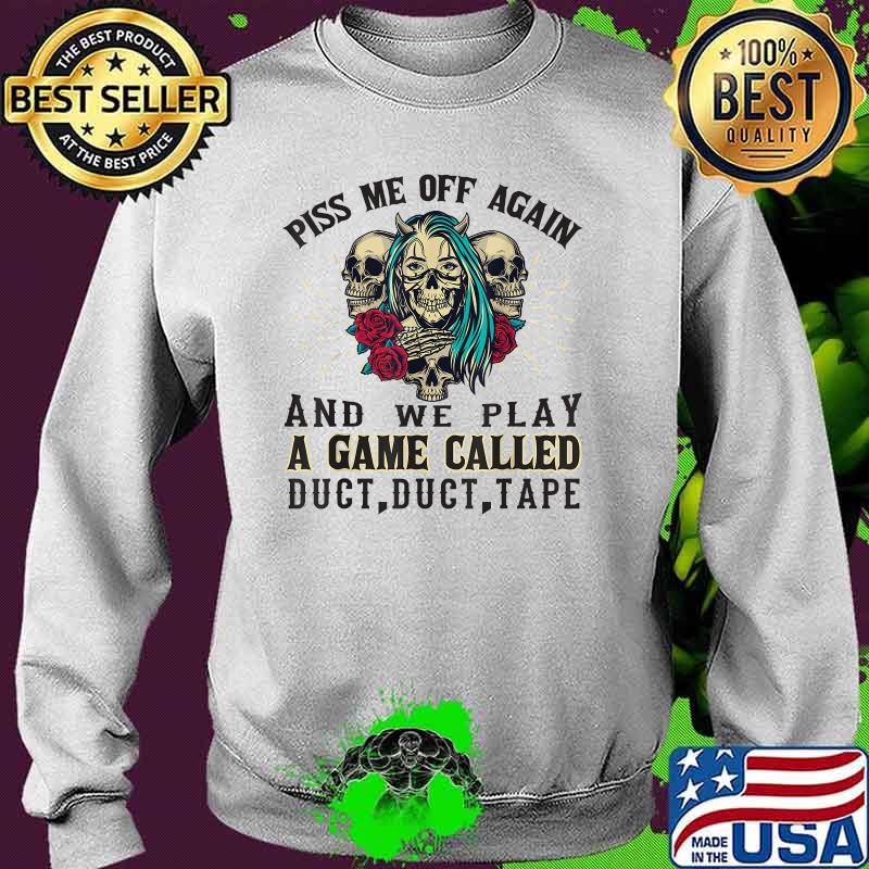 Piss Me Off Again And We Play A Game Called Duct Tape Skull ROses T-Shirt Sweater Piss Me Off Again And We Play A Game Called Duct Tape Skull ROses T-Shirt Sweater