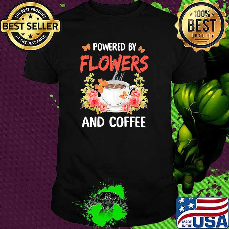 Powered by flowers and coffee shirt Powered by flowers and coffee shirt