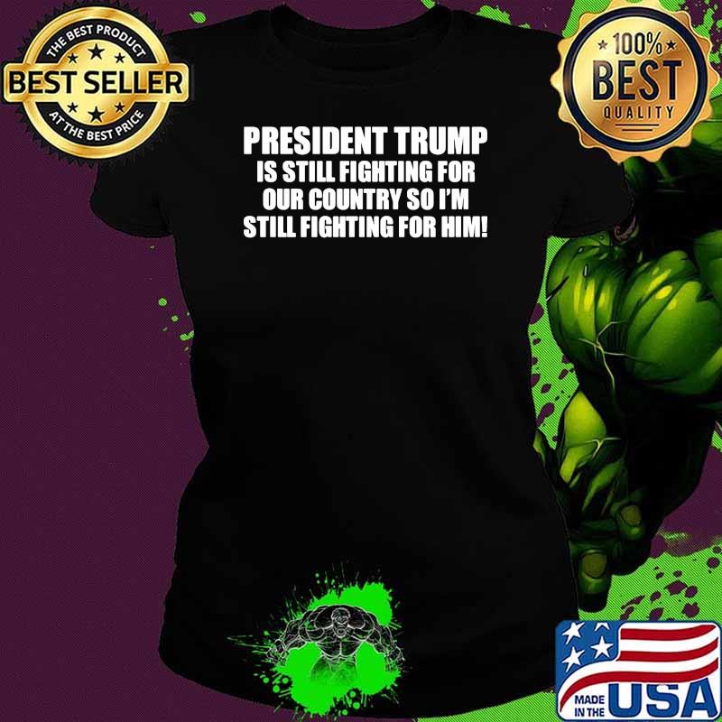 President trump is still fighting for our country so im still fighting for him Ladies tee President trump is still fighting for our country so im still fighting for him Ladies tee
