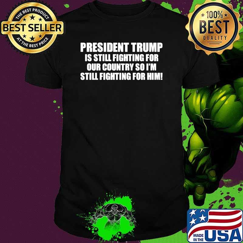 President trump is still fighting for our country so im still fighting for him shirt
