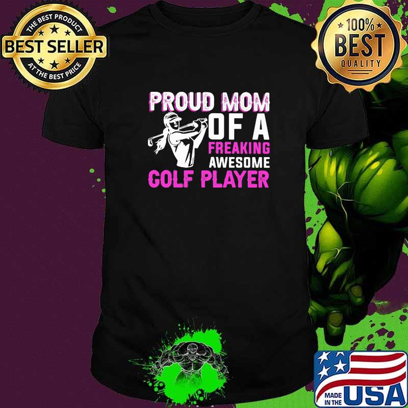 Proud Mom Of A Freaking Awesome Golf Player Shirt
