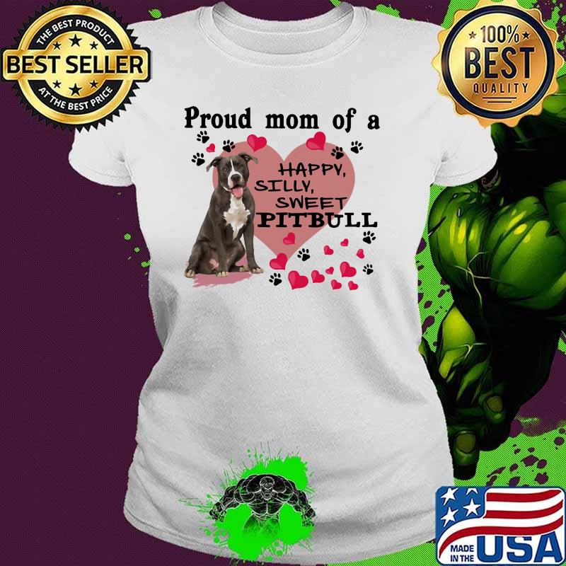 Proud Mom Of A Happy Silly Sweet Pitbull Heart Shirt Ladies tee Proud Mom Of A Happy Silly Sweet Pitbull Heart Shirt Ladies tee