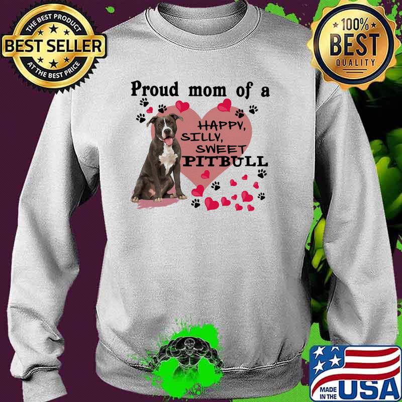 Proud Mom Of A Happy Silly Sweet Pitbull Heart Shirt Sweater Proud Mom Of A Happy Silly Sweet Pitbull Heart Shirt Sweater