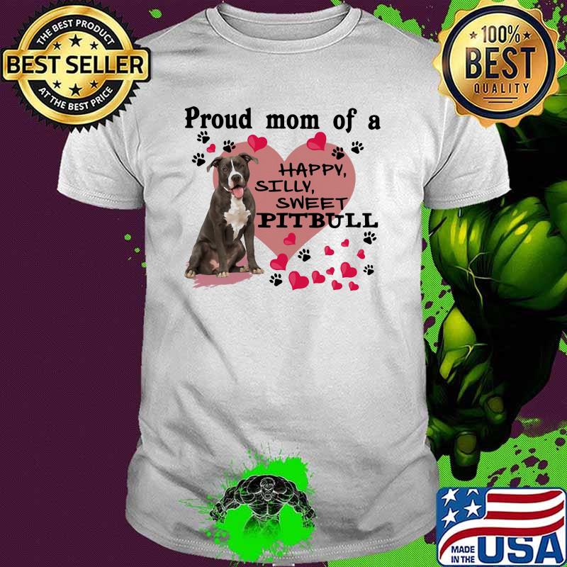 Proud Mom Of A Happy Silly Sweet Pitbull Heart Shirt Proud Mom Of A Happy Silly Sweet Pitbull Heart Shirt