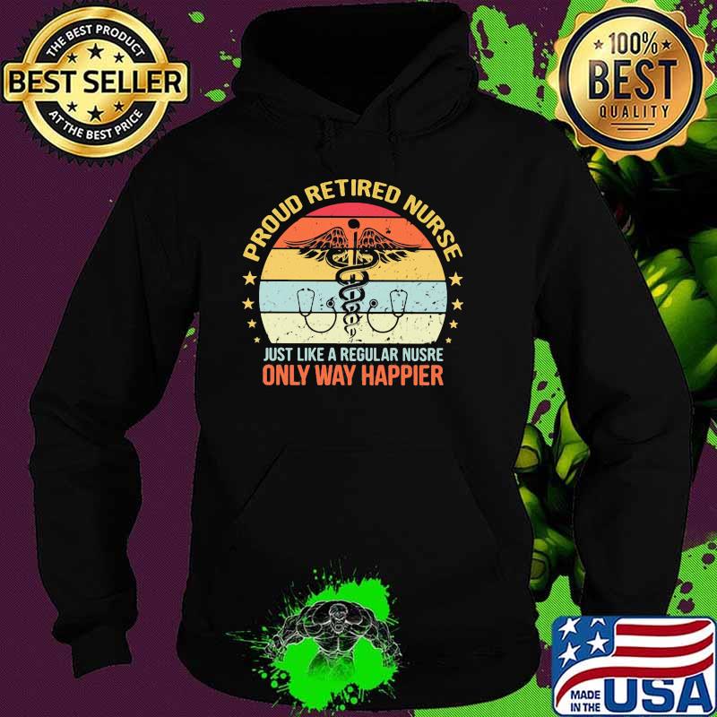 Proud retired nurse just like a regular nurse only way happier vintage Hoodie Proud retired nurse just like a regular nurse only way happier vintage Hoodie
