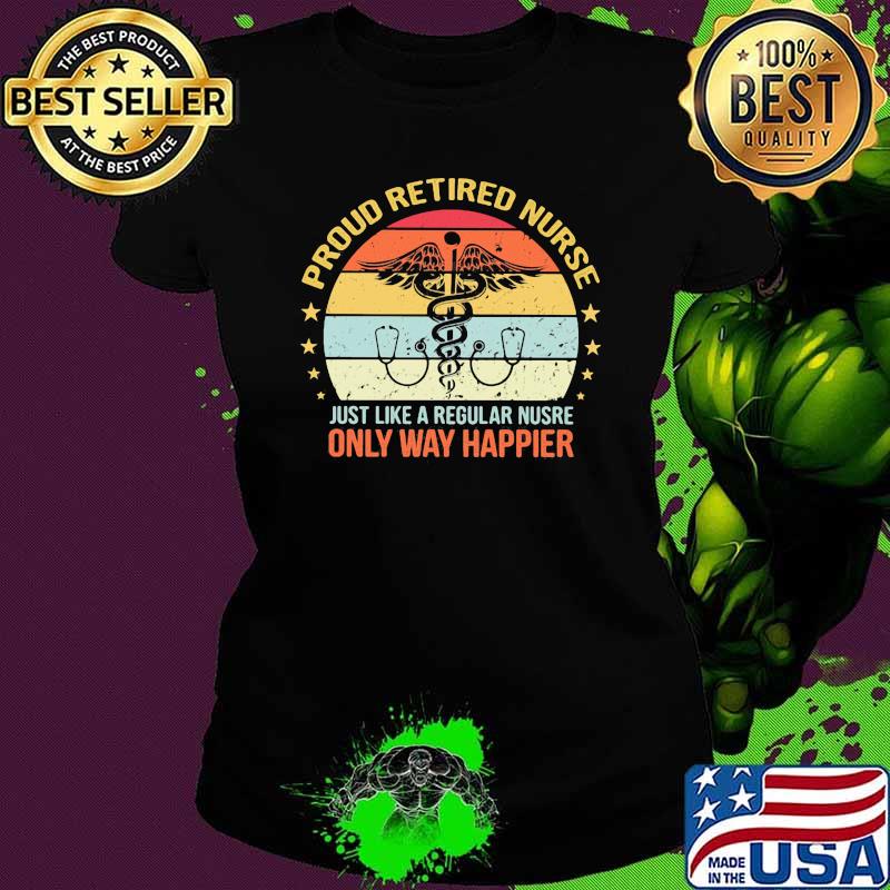Proud retired nurse just like a regular nurse only way happier vintage Ladies tee Proud retired nurse just like a regular nurse only way happier vintage Ladies tee