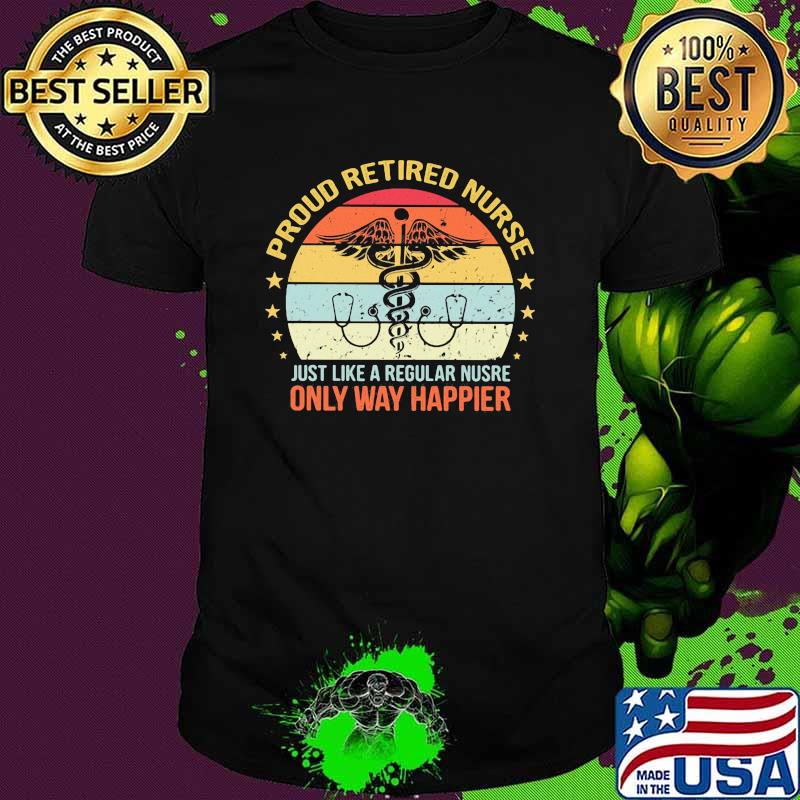 Proud retired nurse just like a regular nurse only way happier vintage shirt Proud retired nurse just like a regular nurse only way happier vintage shirt