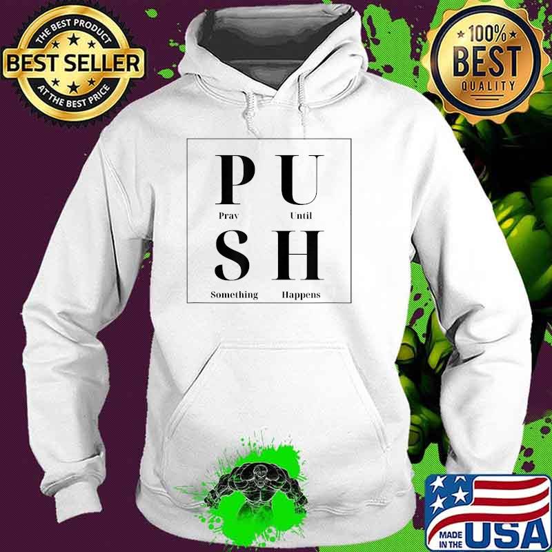 PUSH Pray Until Something Happens Shirt Hoodie PUSH Pray Until Something Happens Shirt Hoodie