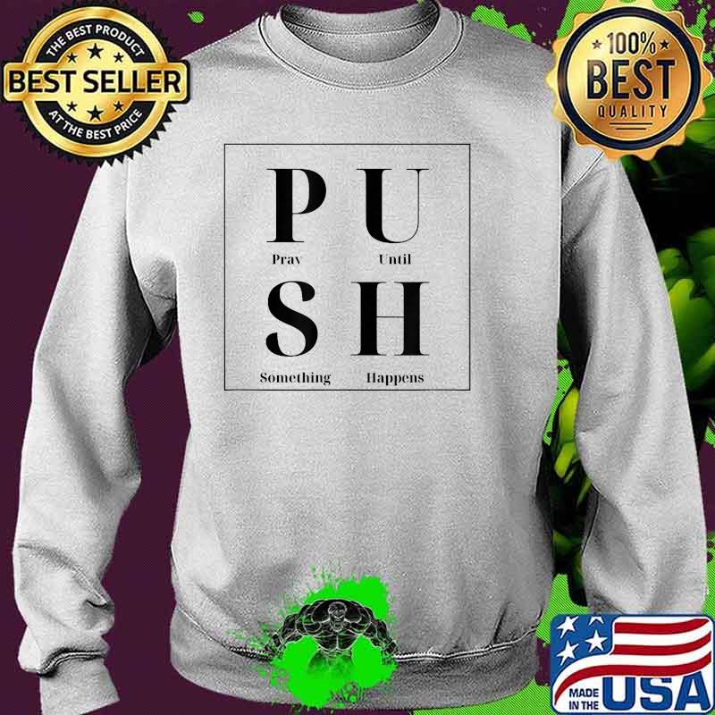PUSH Pray Until Something Happens Shirt Sweater PUSH Pray Until Something Happens Shirt Sweater