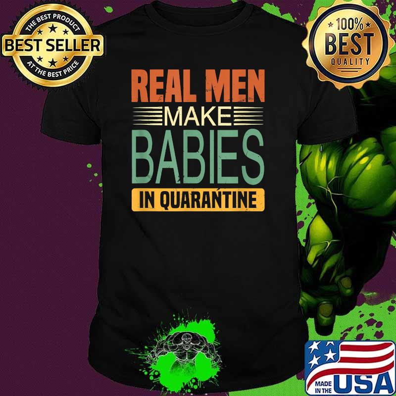 Real Men Make Babies In Quarantine Proud Future Father T-Shirt