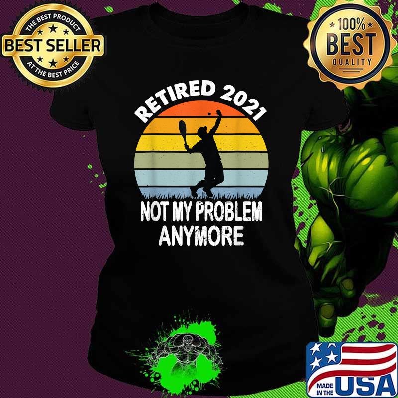 Retired 2021 Not My Problem Tennis Retirement Vintage Shirt Ladies tee Retired 2021 Not My Problem Tennis Retirement Vintage Shirt Ladies tee