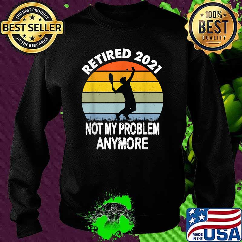 Retired 2021 Not My Problem Tennis Retirement Vintage Shirt Sweater Retired 2021 Not My Problem Tennis Retirement Vintage Shirt Sweater