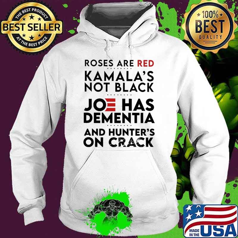 Roses Are Red Kamala's Not Black Joe Has Dementia And Hunter's On Crack Shirt Hoodie Roses Are Red Kamala's Not Black Joe Has Dementia And Hunter's On Crack Shirt Hoodie