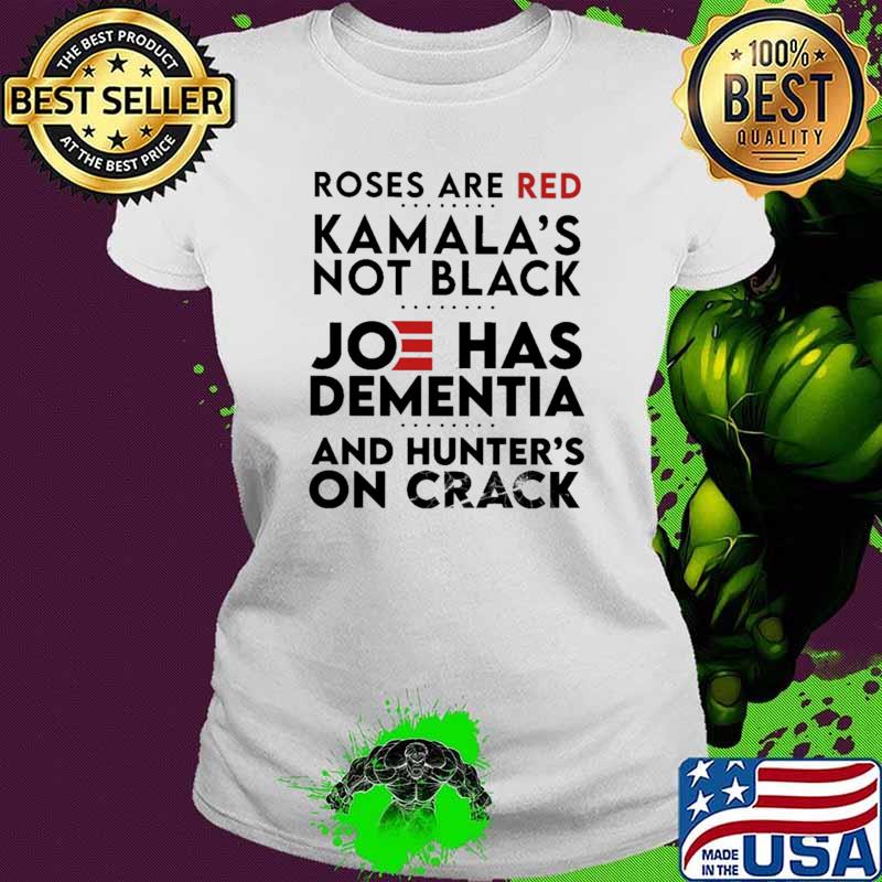 Roses Are Red Kamala's Not Black Joe Has Dementia And Hunter's On Crack Shirt Ladies tee Roses Are Red Kamala's Not Black Joe Has Dementia And Hunter's On Crack Shirt Ladies tee