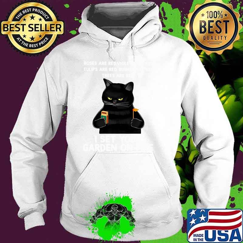 Roses Are Red Violets Are red Tulips Are Red Bushes Are Red Trees Are Red I Set Your Garden On Fire Cat Shirt Hoodie Roses Are Red Violets Are red Tulips Are Red Bushes Are Red Trees Are Red I Set Your Garden On Fire Cat Shirt Hoodie