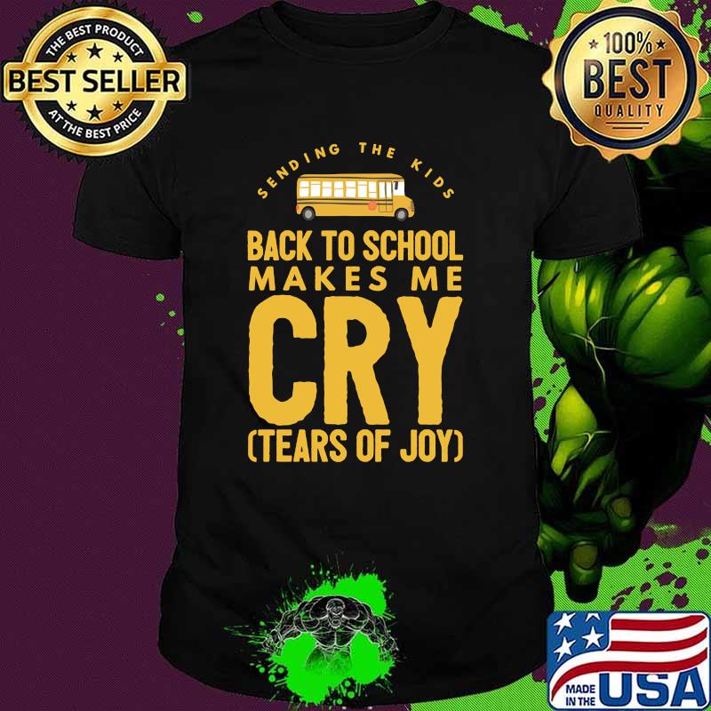 Sending The Kids Back to School Makes Me Cry Tears Of Joy Shirt