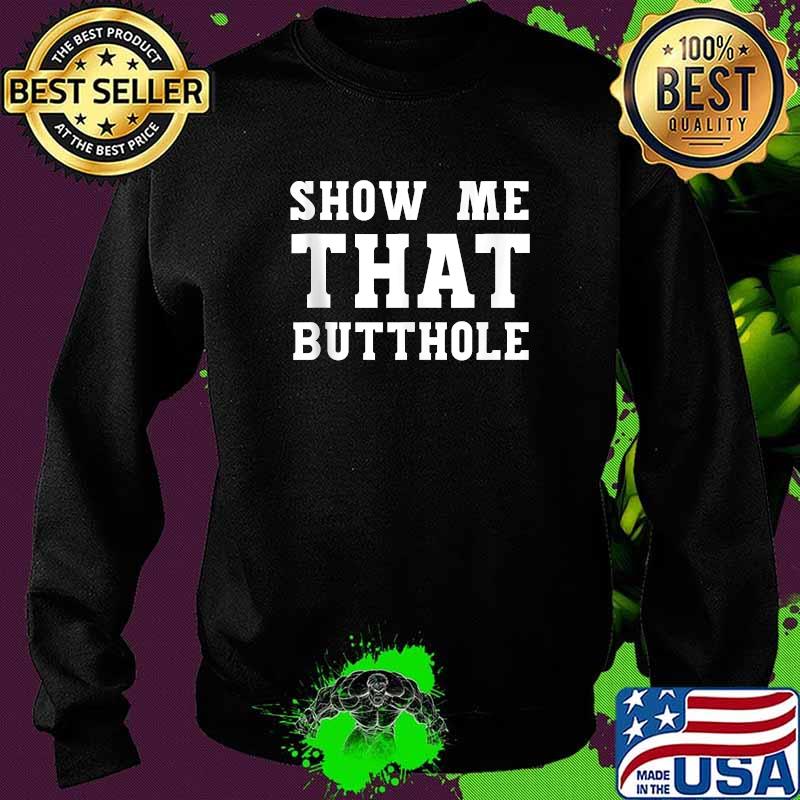 Show Me That Butthole show me your butthole T-Shirt Sweater Show Me That Butthole show me your butthole T-Shirt Sweater