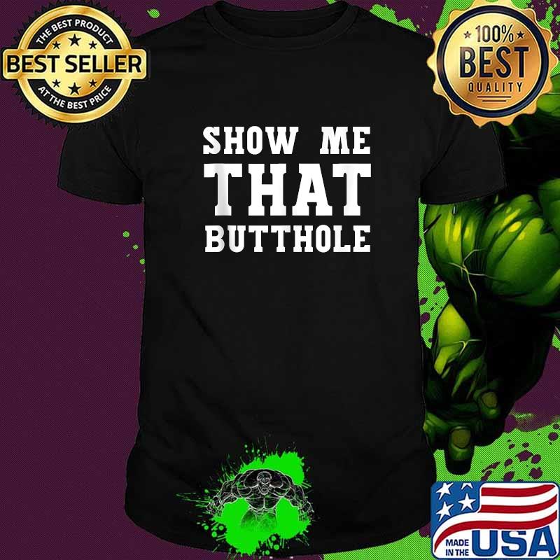 Show Me That Butthole show me your butthole T-Shirt