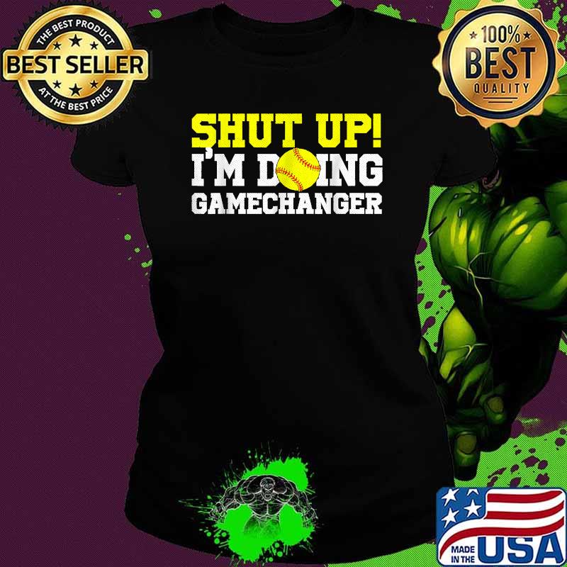 Shut Up I'm Doing Game Changer Softball T-Shirt Ladies tee Shut Up I'm Doing Game Changer Softball T-Shirt Ladies tee