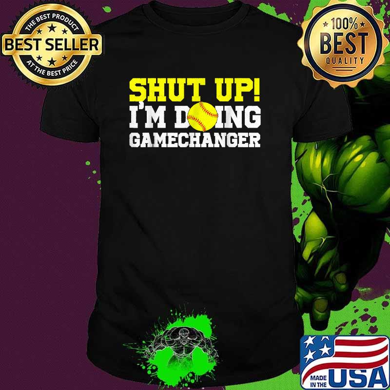 Shut Up I'm Doing Game Changer Softball T-Shirt Shut Up I'm Doing Game Changer Softball T-Shirt