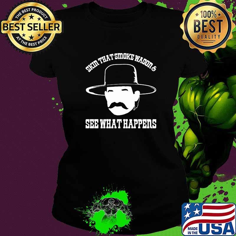 Skin That Smoke Wagon See What Happens Shirt Ladies tee Skin That Smoke Wagon See What Happens Shirt Ladies tee