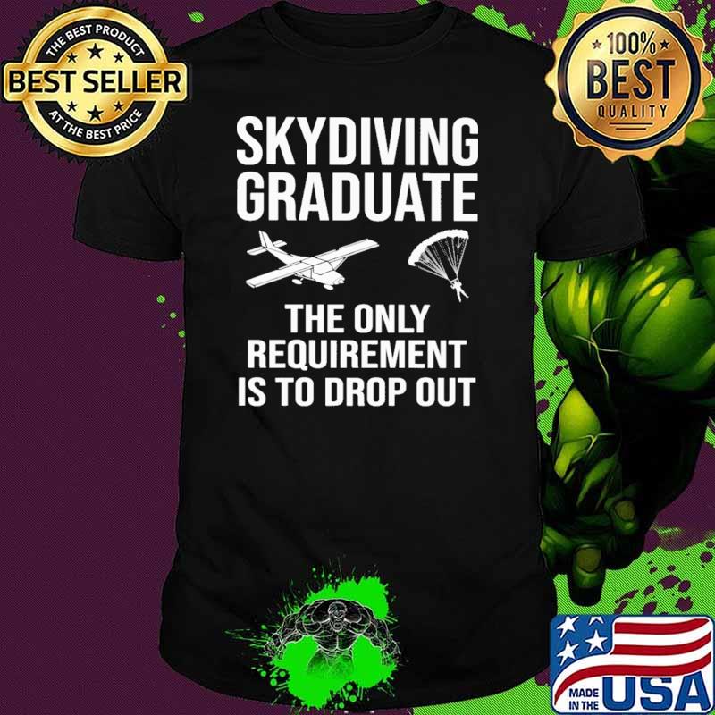 Skydiving Graduate The Only Requirement Is To Drop Out Shirt