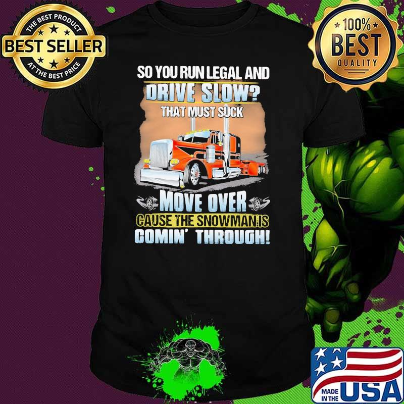 So you run legal and drive slow that must suck move over cause the snowman is comin through truck shirt