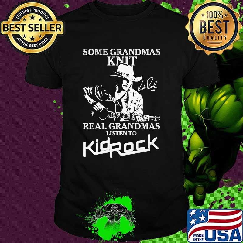 Some grandmas knit real grandmas listen to kidrock signatures shirt