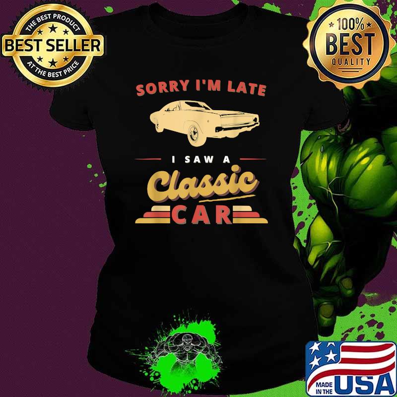 Sorry I'm late I Saw A Classic Car Shirt Ladies tee Sorry I'm late I Saw A Classic Car Shirt Ladies tee